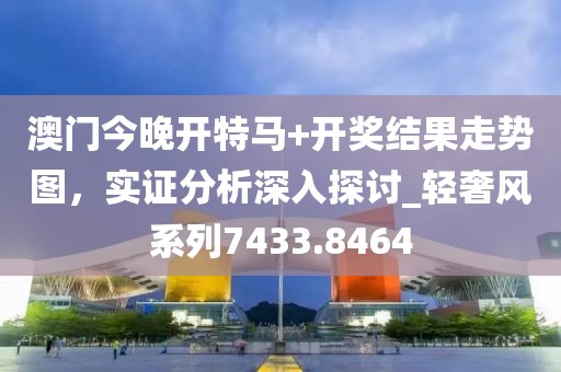 澳门今晚开特马+开奖结果走势图，实证分析深入探讨_轻奢风系列7433.8464