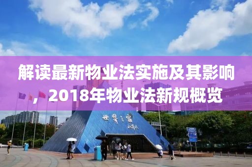 解读最新物业法实施及其影响，2018年物业法新规概览