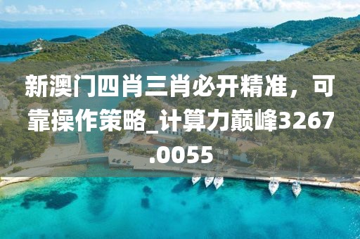 新澳门四肖三肖必开精准，可靠操作策略_计算力巅峰3267.0055