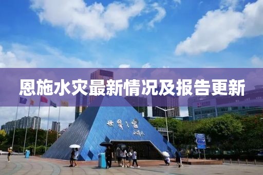 恩施水灾最新情况及报告更新