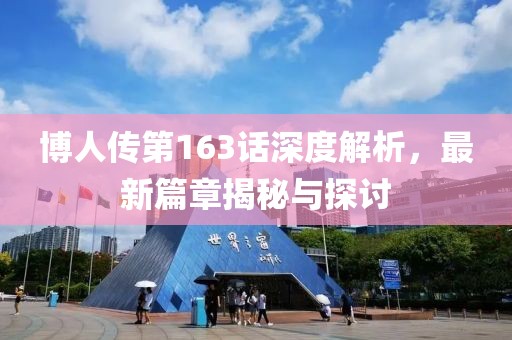 博人传第163话深度解析，最新篇章揭秘与探讨