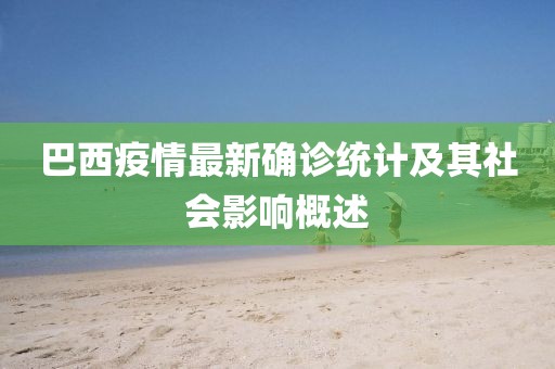 巴西疫情最新确诊统计及其社会影响概述