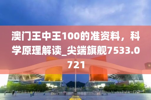 澳门王中王100的准资料，科学原理解读_尖端旗舰7533.0721