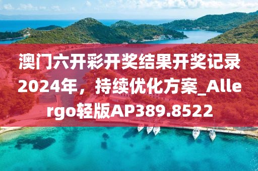澳门六开彩开奖结果开奖记录2024年，持续优化方案_Allergo轻版AP389.8522