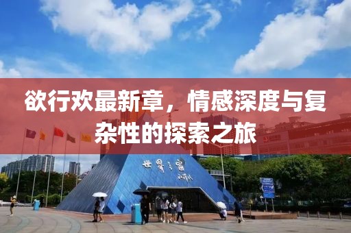 欲行欢最新章，情感深度与复杂性的探索之旅