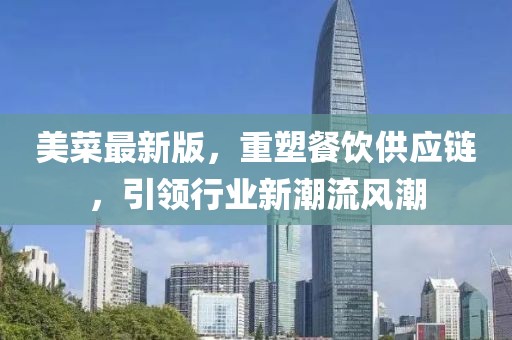 美菜最新版，重塑餐饮供应链，引领行业新潮流风潮