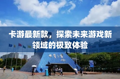 卡游最新款，探索未来游戏新领域的极致体验
