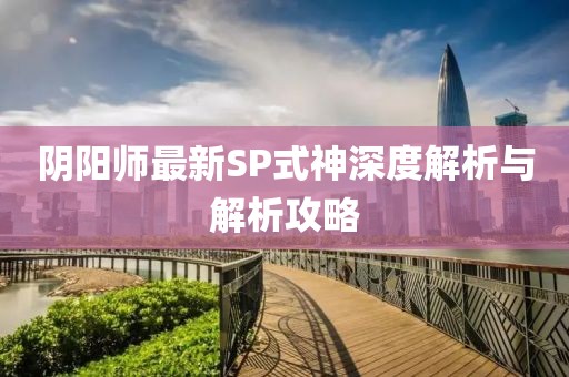 阴阳师最新SP式神深度解析与解析攻略