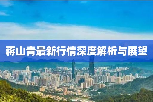 蒋山青最新行情深度解析与展望
