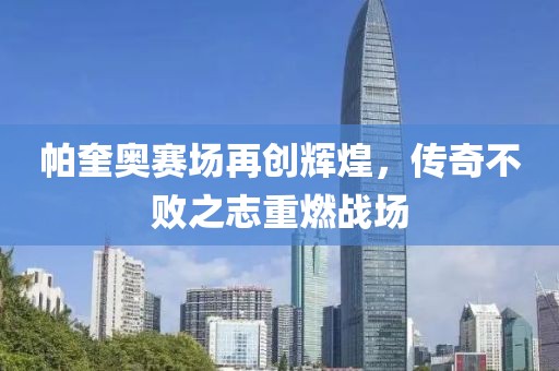 帕奎奥赛场再创辉煌，传奇不败之志重燃战场