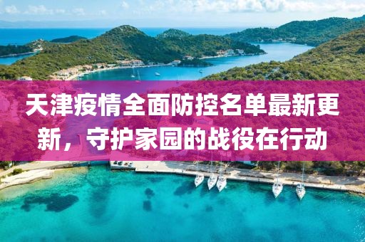 天津疫情全面防控名单最新更新，守护家园的战役在行动