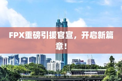 FPX重磅引援官宣，开启新篇章！