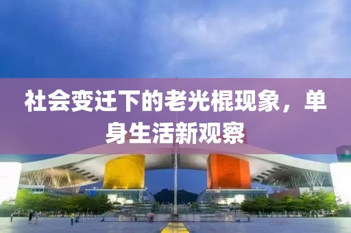社会变迁下的老光棍现象，单身生活新观察