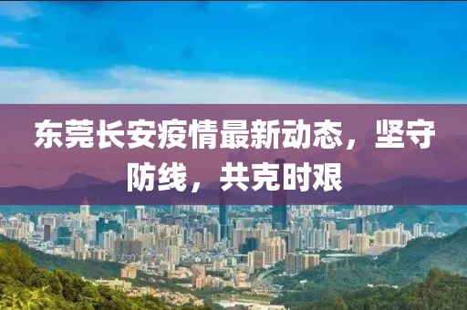 东莞长安疫情最新动态，坚守防线，共克时艰
