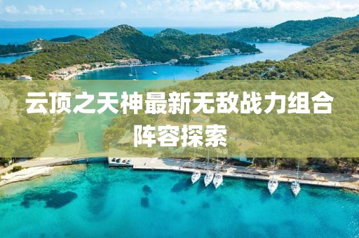 云顶之天神最新无敌战力组合阵容探索