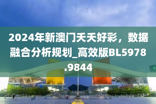 2024年新澳门夭夭好彩，数据融合分析规划_高效版BL5978.9844