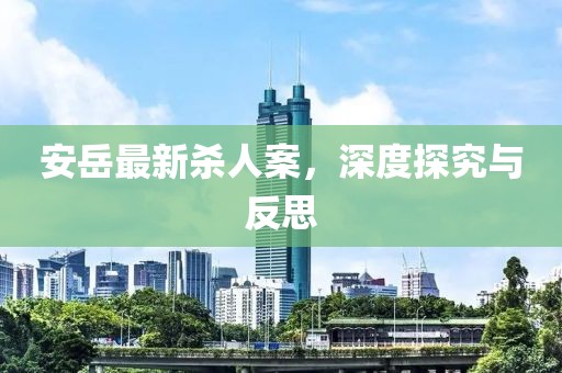 安岳最新杀人案，深度探究与反思