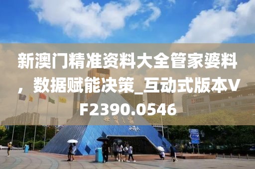 新澳门精准资料大全管家婆料，数据赋能决策_互动式版本VF2390.0546