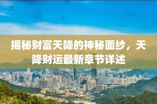 揭秘财富天降的神秘面纱，天降财运最新章节详述