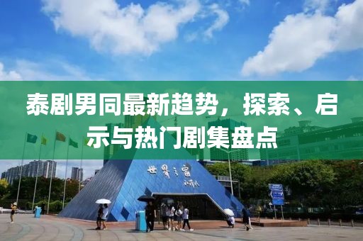 泰剧男同最新趋势，探索、启示与热门剧集盘点