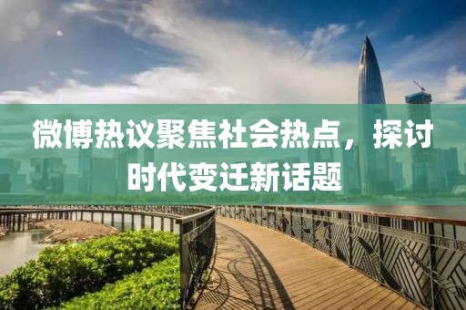 微博热议聚焦社会热点，探讨时代变迁新话题