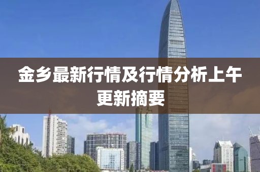 金乡最新行情及行情分析上午更新摘要