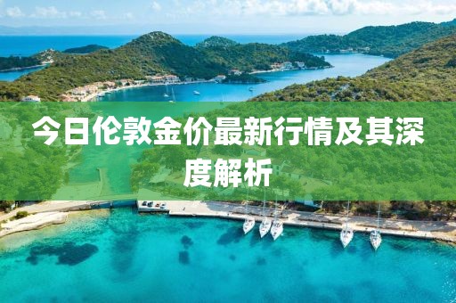 今日伦敦金价最新行情及其深度解析