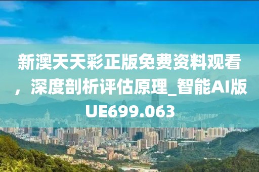 新澳天天彩正版免费资料观看，深度剖析评估原理_智能AI版UE699.063