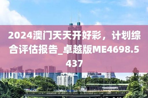 2024澳门天天开好彩，计划综合评估报告_卓越版ME4698.5437