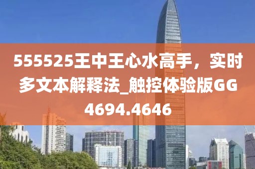 555525王中王心水高手，实时多文本解释法_触控体验版GG4694.4646