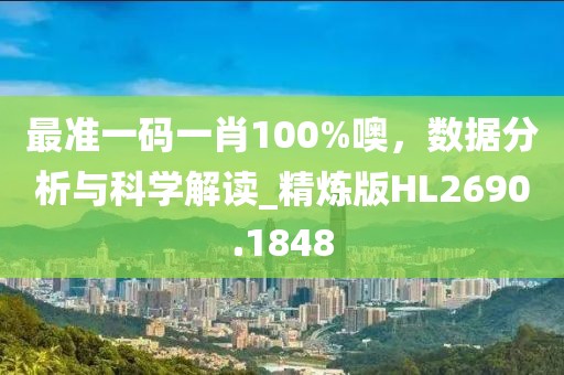 最准一码一肖100%噢，数据分析与科学解读_精炼版HL2690.1848