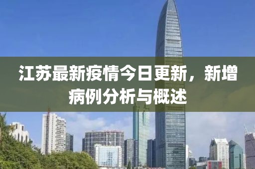 江苏最新疫情今日更新，新增病例分析与概述