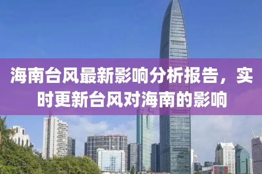 海南台风最新影响分析报告，实时更新台风对海南的影响