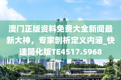澳门正版资料免费大全新闻最新大神，专家剖析定义内涵_快速简化版TE4517.5968