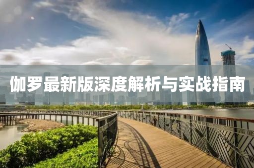伽罗最新版深度解析与实战指南