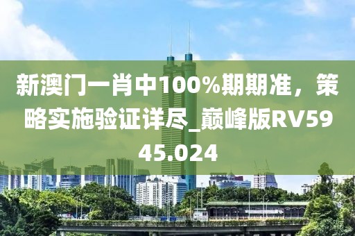 新澳门一肖中100%期期准，策略实施验证详尽_巅峰版RV5945.024