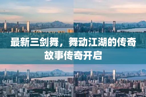 最新三剑舞，舞动江湖的传奇故事传奇开启
