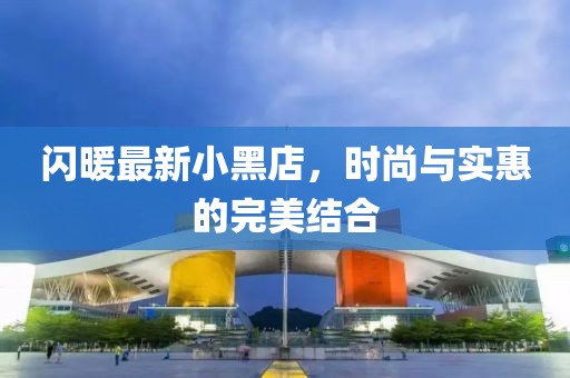 闪暖最新小黑店，时尚与实惠的完美结合