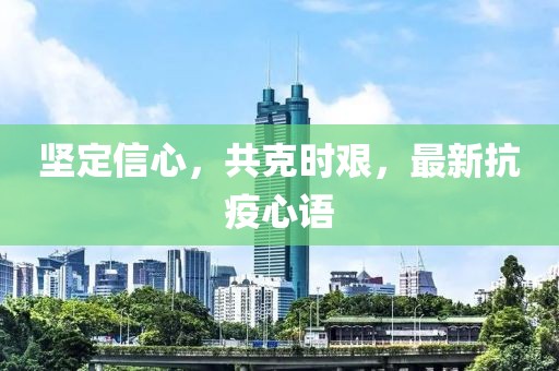 坚定信心，共克时艰，最新抗疫心语