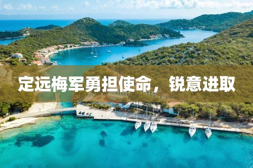 定远梅军勇担使命，锐意进取