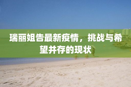 瑞丽姐告最新疫情，挑战与希望并存的现状