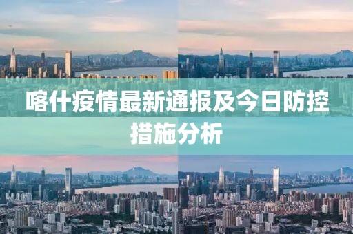 喀什疫情最新通报及今日防控措施分析