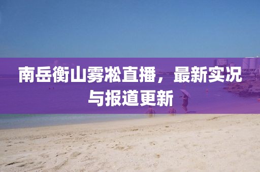 南岳衡山雾凇直播，最新实况与报道更新