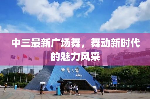 中三最新广场舞，舞动新时代的魅力风采