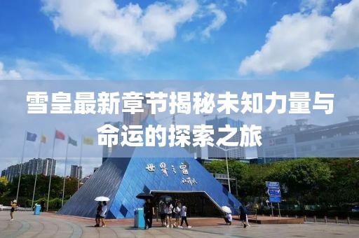 雪皇最新章节揭秘未知力量与命运的探索之旅