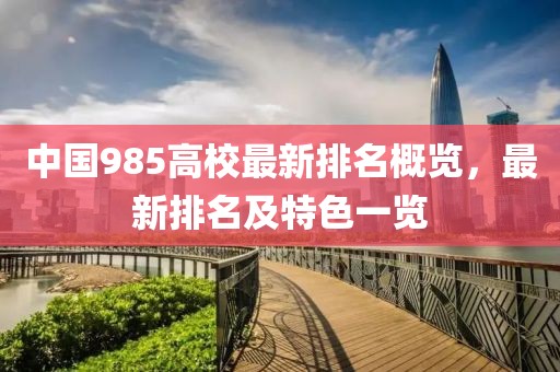 中国985高校最新排名概览，最新排名及特色一览