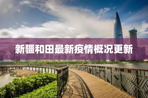 新疆和田最新疫情概况更新