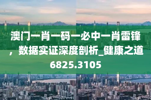 澳门一肖一码一必中一肖雷锋，数据实证深度剖析_健康之道6825.3105