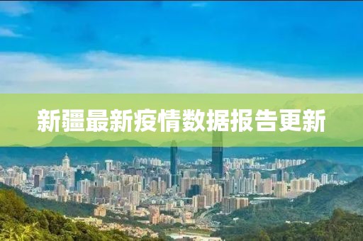 新疆最新疫情数据报告更新