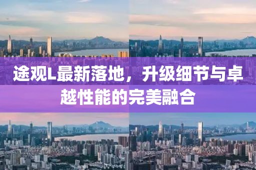 途观L最新落地，升级细节与卓越性能的完美融合